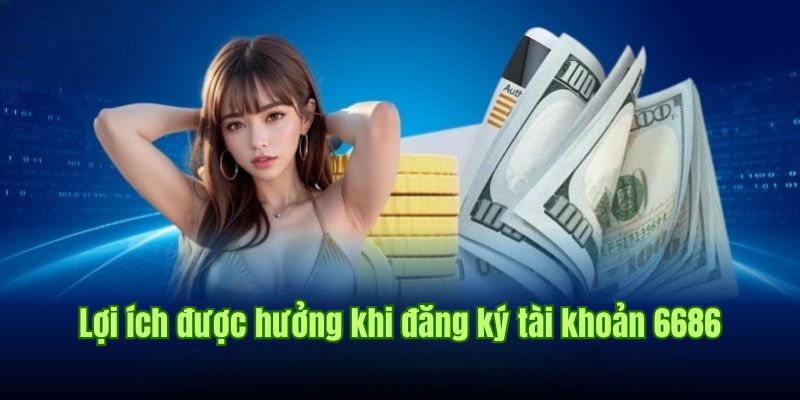 Giá trị khi thực hiện đăng ký tài khoản 6686 trực tuyến